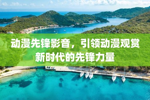 动漫先锋影音，引领动漫观赏新时代的先锋力量