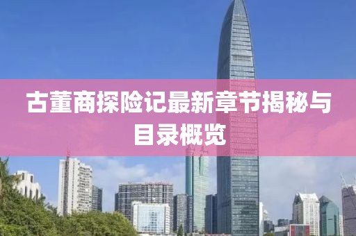 古董商探险记最新章节揭秘与目录概览