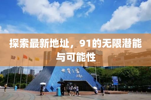 探索最新地址，91的无限潜能与可能性