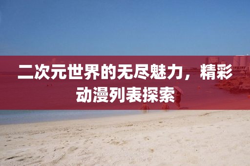 二次元世界的无尽魅力，精彩动漫列表探索