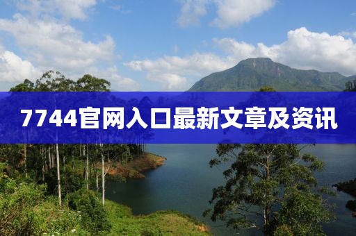 7744官网入口最新文章及资讯