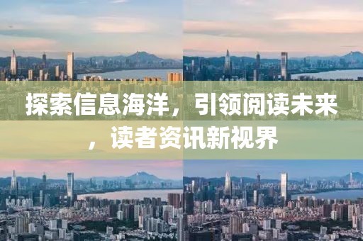 探索信息海洋，引领阅读未来，读者资讯新视界