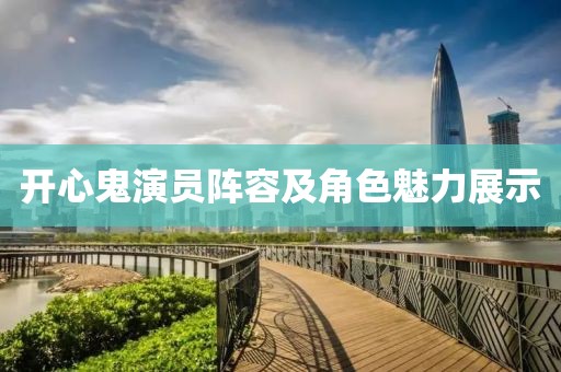 开心鬼演员阵容及角色魅力展示