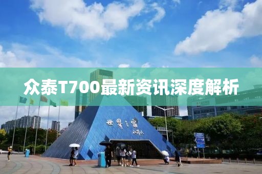 众泰T700最新资讯深度解析
