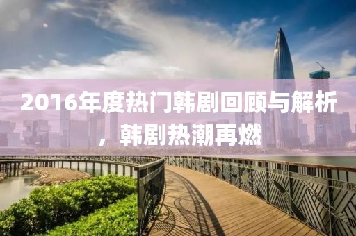 2016年度热门韩剧回顾与解析，韩剧热潮再燃