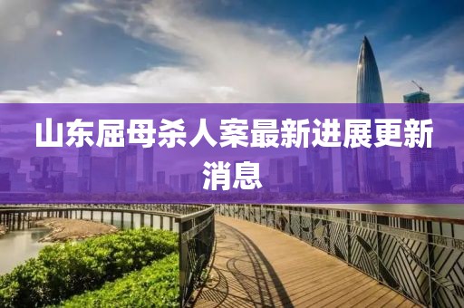 山东屈母杀人案最新进展更新消息