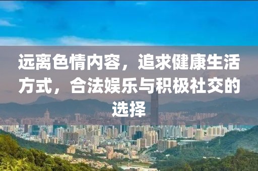 远离色情内容，追求健康生活方式，合法娱乐与积极社交的选择