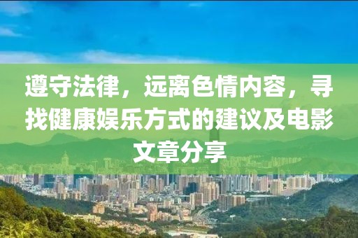 遵守法律，远离色情内容，寻找健康娱乐方式的建议及电影文章分享