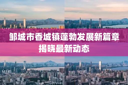 邹城市香城镇蓬勃发展新篇章揭晓最新动态