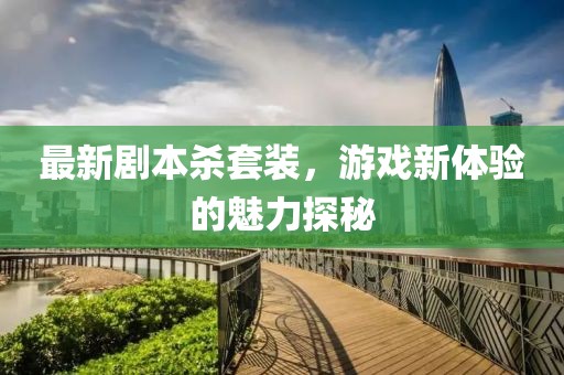 最新剧本杀套装，游戏新体验的魅力探秘