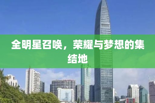 全明星召唤，荣耀与梦想的集结地