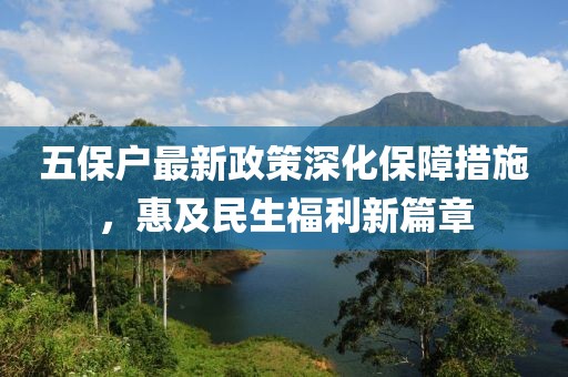 五保户最新政策深化保障措施，惠及民生福利新篇章