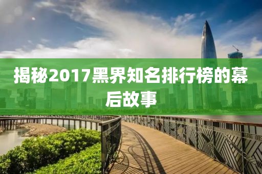 揭秘2017黑界知名排行榜的幕后故事
