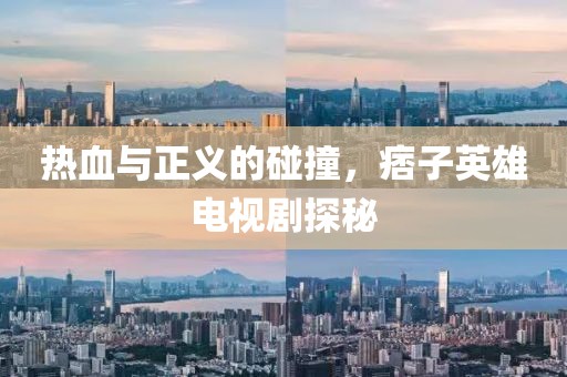 热血与正义的碰撞，痞子英雄电视剧探秘