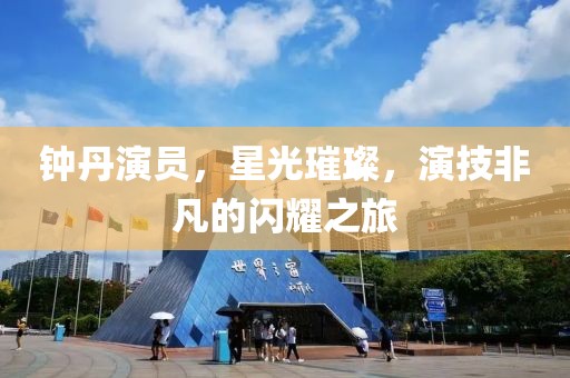 钟丹演员，星光璀璨，演技非凡的闪耀之旅