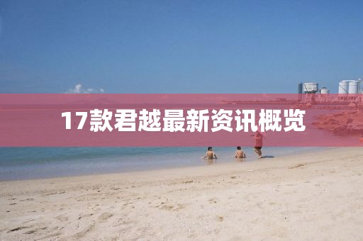 17款君越最新资讯概览
