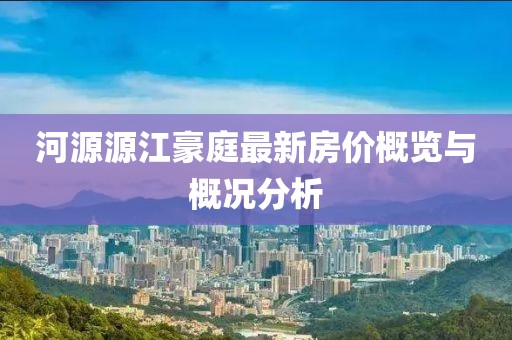 河源源江豪庭最新房价概览与概况分析