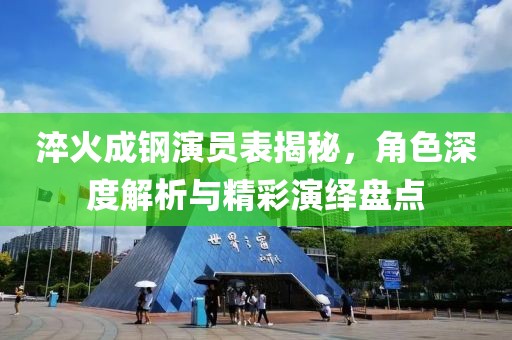 淬火成钢演员表揭秘，角色深度解析与精彩演绎盘点