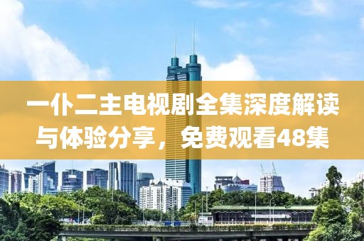 一仆二主电视剧全集深度解读与体验分享，免费观看48集