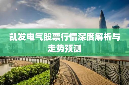 凯发电气股票行情深度解析与走势预测