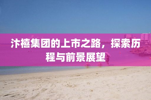 汴禧集团的上市之路，探索历程与前景展望