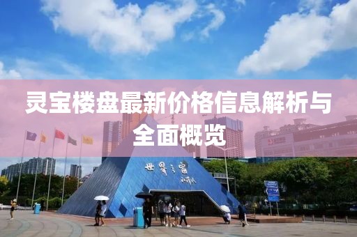 灵宝楼盘最新价格信息解析与全面概览