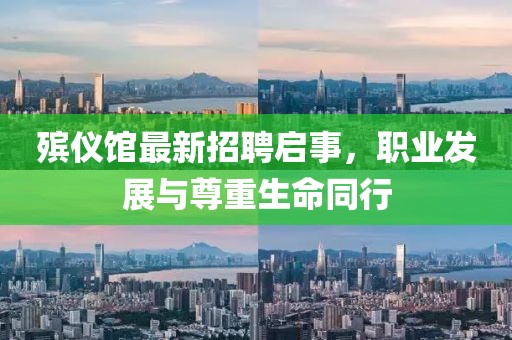 殡仪馆最新招聘启事，职业发展与尊重生命同行