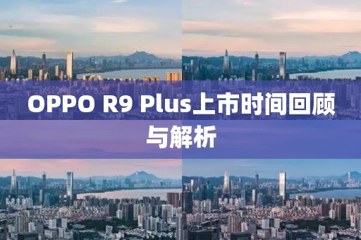 OPPO R9 Plus上市时间回顾与解析