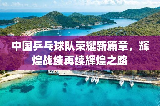 中国乒乓球队荣耀新篇章，辉煌战绩再续辉煌之路