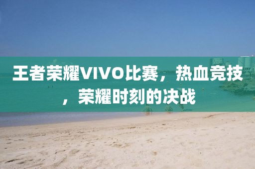 王者荣耀VIVO比赛，热血竞技，荣耀时刻的决战