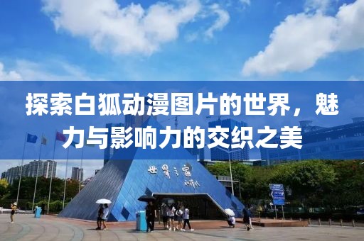 探索白狐动漫图片的世界，魅力与影响力的交织之美