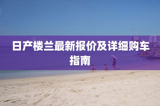 日产楼兰最新报价及详细购车指南