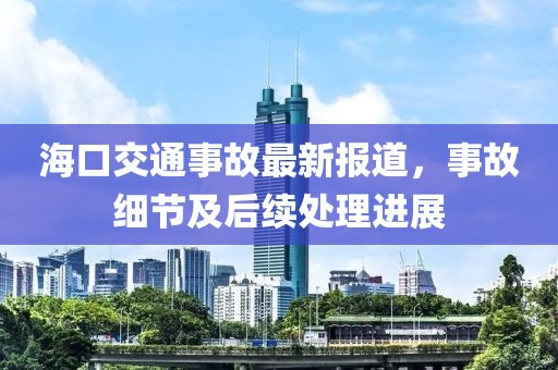 海口交通事故最新报道，事故细节及后续处理进展