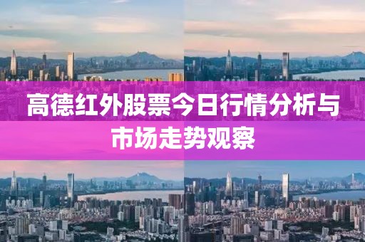 高德红外股票今日行情分析与市场走势观察