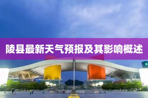 陵县最新天气预报及其影响概述