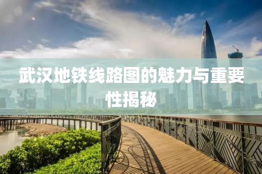 武汉地铁线路图的魅力与重要性揭秘