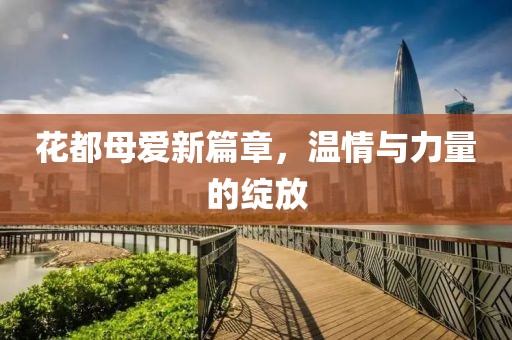 花都母爱新篇章，温情与力量的绽放