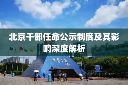 北京干部任命公示制度及其影响深度解析