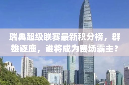 瑞典超级联赛最新积分榜，群雄逐鹿，谁将成为赛场霸主？