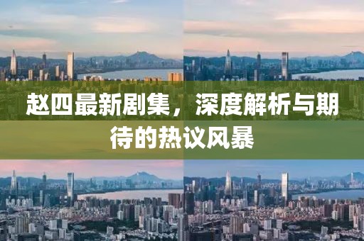 赵四最新剧集，深度解析与期待的热议风暴