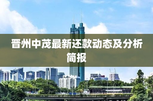 晋州中茂最新还款动态及分析简报