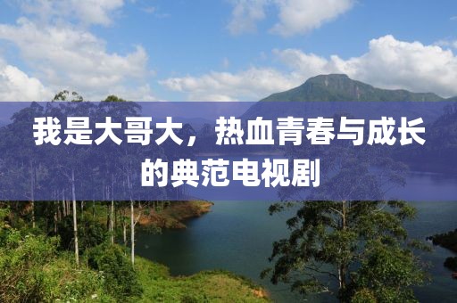 我是大哥大，热血青春与成长的典范电视剧