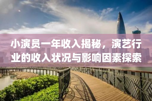 小演员一年收入揭秘，演艺行业的收入状况与影响因素探索