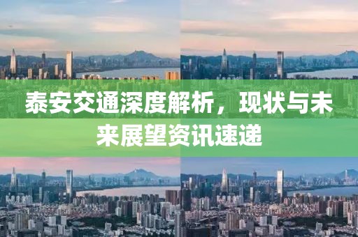 泰安交通深度解析，现状与未来展望资讯速递
