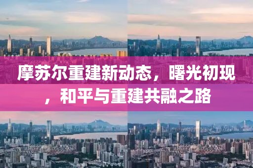 摩苏尔重建新动态，曙光初现，和平与重建共融之路