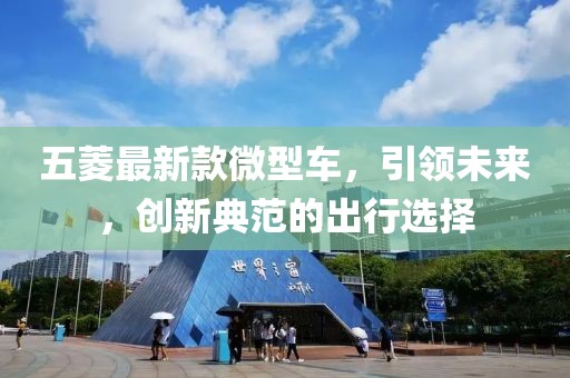 五菱最新款微型车，引领未来，创新典范的出行选择