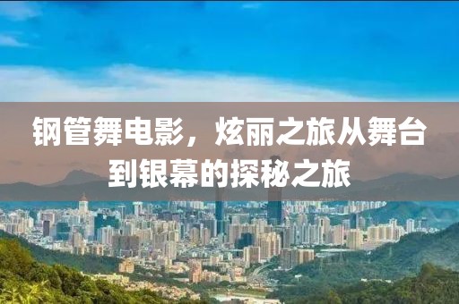 钢管舞电影，炫丽之旅从舞台到银幕的探秘之旅