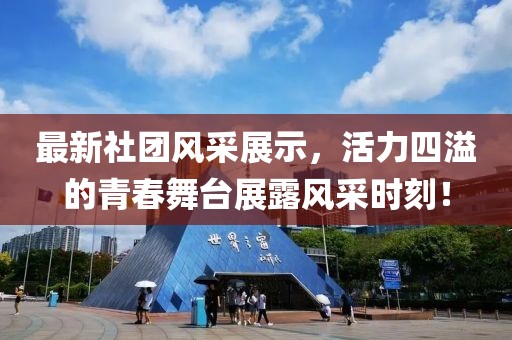 最新社团风采展示，活力四溢的青春舞台展露风采时刻！