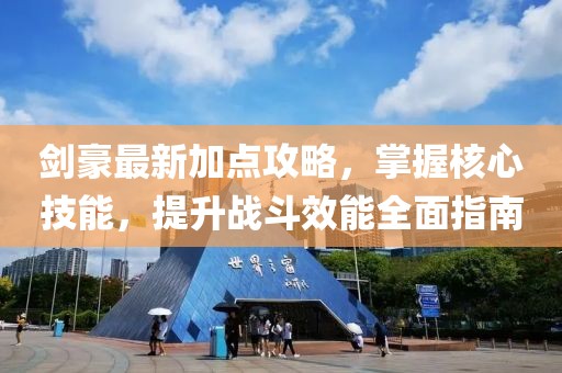 剑豪最新加点攻略，掌握核心技能，提升战斗效能全面指南