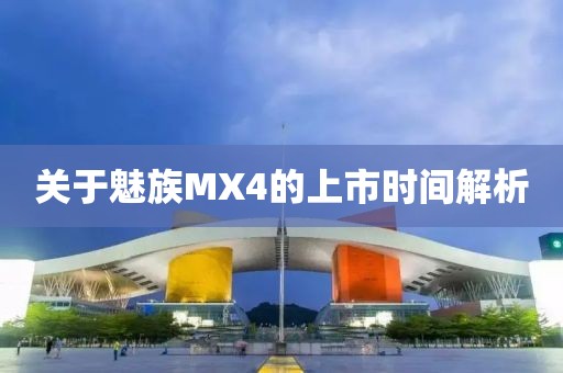 关于魅族MX4的上市时间解析